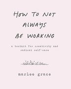How to not Always be Working: A Toolkit for Creativity and Radical Self-Care (en Inglés)