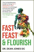 Fast, Feast & Flourish: The Comprehensive Guide to Using GLP-1 Medications and Peptides in a Strategic Format that Allows You to Wean Off the (en Inglés)