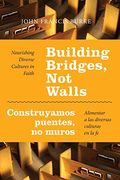 Building Bridges, not Walls - Construyamos Puentes, no Muros: Nourishing Diverse Cultures in Faith - Alimentar a las Diversas Culturas en la fe (en Inglés)