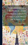 The American Republic and Human Liberty Foreshadowed in Scripture (en Inglés)