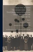 Der Stil in den Technischen und Tektonischen KüNsten, Oder, Praktische Aesthetik: Ein Handbuch FüR Techniker, KüNstler und Kunstfreunde; Band 1 (en Alemán)