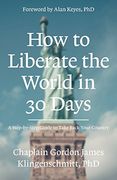 How to Liberate the World in 30 Days: A Step-By-Step Guide to Take Back Your Country