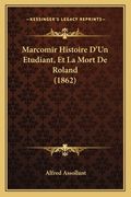 Marcomir Histoire D'Un Etudiant, Et La Mort De Roland (1862) (en Francés)