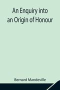 An Enquiry into an Origin of Honour; and the Usefulness of Christianity in War (en Inglés)