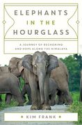 Elephants in the Hourglass: A Journey of Reckoning and Hope Along the Himalaya (en Inglés)