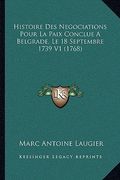 Histoire Des Negociations Pour La Paix Conclue A Belgrade, Le 18 Septembre 1739 V1 (1768) (en Francés)