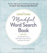 The Everything Mindful Word Search Book, Volume 1: 75 Uplifting Puzzles to Reduce Stress, Improve Focus, and Sharpen Your Mind 
