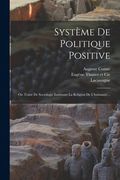 Système De Politique Positive: Ou Traité De Sociologie Instituant La Religion De L'humanité... (en Francés)