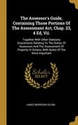 The Assessor's Guide, Containing Those Portions Of The Assessment Act, Chap. 23, 4 Ed, Vii.: Together With Other Statutory Enactments Relating To The (en Inglés)