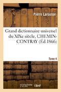 Grand Dictionnaire Universel Du Xixe Siecle. T. 4 Chemin-Contray (Generalites) (French Edition)