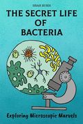 The Secret Life of Bacteria: Exploring Microscopic Marvels (en Inglés)