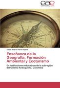 Enseñanza de la Geografía, Formación Ambiental y Ecoturismo: En Instituciones Educativas de la Subregión del Oriente Antioqueño, Colombia