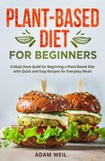 Plant-Based Diet for Beginners: A Must Have Guild for Beginning a Plant-Based Diet with Quick and Easy Recipes for Everyday Meals (en Inglés)