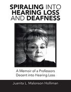 Spiraling Into Hearing Loss and Deafness: A Memoir of a Professors Decent Into Hearing Loss (en Inglés)