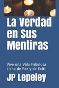 La Verdad en sus Mentiras: Vive una Vida Fabulosa Llena de paz y de Exito