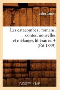 Les Catacombes: Romans, Contes, Nouvelles Et Mélanges Littéraires. 4 (Éd.1839) (in French)