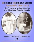 El Negro y la Negra Libre: Puerto Rico 1800 - 1873: Su Presencia y Contribución a la Identidad Puertorriqueña