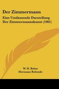 Der Zimmermann: Eine Umfassende Darstellung Der Zimmermannskunst (1901) (en Alemán)