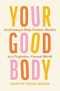 Your Good Body: Embracing a Body-Positive Mindset in a Perfection-Focused World (en Inglés)