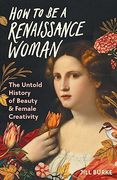 How to be a Renaissance Woman: The Untold History of Beauty & Female Creativity (en Inglés)
