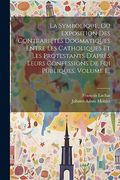 La Symbolique, ou Exposition des Contrariétés Dogmatiques Entre les Catholiques et les Protestants D'après Leurs Confessions de foi Publiques, Volume 1. (en Francés)