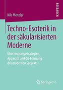 Techno-Esoterik in der Säkularisierten Moderne: Überzeugungsstrategien, Apparate und die Formung des Modernen Subjekts (en Alemán)