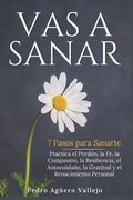 Vas a Sanar: 7 Pasos para Sanarte Practica el Perdón, la Fe, la Compasión, la Resiliencia, el Autocuidado, la Gratitud y el Renacim (in Spanish)