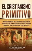 El Cristianismo Primitivo: Una Guía Fascinante de la Historia del Cristianismo Primitivo, Desde el Ministerio de Jesús Hasta el Primer Concilio de.   Por la era Apostólica