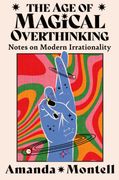 The Age of Magical Overthinking. Notes on Modern Irrationality