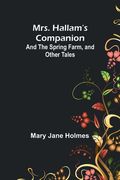 Mrs. Hallam's Companion; and The Spring Farm, and other tales (en Inglés)