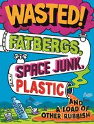 Wasted: Fatbergs, Space Junk, Plastic and a Load of Other Rubbish