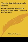 travels and adventures in mexico: in the course of journeys of upward of 2500 miles, performed on foot (1851) (en Inglés)