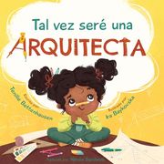 Tal vez seré una Arquitecta: Maybe I'll be an Architect (Spanish Edition)