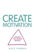 Create Motivation: Unlock the Leader Within (en Inglés)