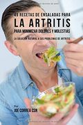 49 Recetas de Ensaladas Para la Artritis Para Minimizar Dolores y Molestias: La Solución Natural a sus Problemas de Artritis