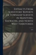 Extracts From Surveyors' Reports of Township Surveys in Manitoba, Keewatin, and North West Territories [microform]: 1879 (en Inglés)