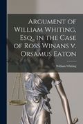 Argument of William Whiting, Esq. , in the Case of Ross Winans v. Orsamus Eaton de William Whiting(Legare Street pr) (en Inglés)