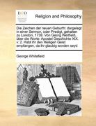 Die Zeichen der neuen Geburth: dargelegt in einer Sermon, oder Predigt, gehalten zu London, 1739. Von Georg Weitfield, über die Worte: Apostel ... da ihr glaubig worden seyd (German Edition)