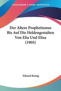 Der Altere Prophetismus Bis Auf Die Heldengestalten Von Elia Und Elisa (1905) (en Alemán)