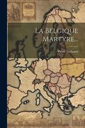 La Belgique Martyre. (en Francés)