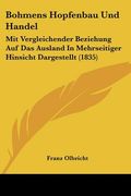 Bohmens Hopfenbau Und Handel: Mit Vergleichender Beziehung Auf Das Ausland In Mehrseitiger Hinsicht Dargestellt (1835) (en Alemán)
