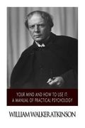 Your Mind and How to Use it: A Manual of Practical Psychology (en Inglés)