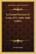 Le Grand Electeur Et Louis XIV, 1660-1688 (1905) (en Francés)