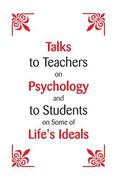Talks To Teachers On Psychology: And To Students On Some Of Life's Ideals (en Inglés)