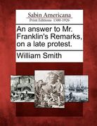 an answer to mr. franklin's remarks, on a late protest. (en Inglés)