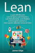 Lean: La Guía Definitiva Para Lean six Sigma, Lean Enterprise y Lean Manufacturing + Lean Analytics: La Forma Ágil de Construir un Inicio Superior Utilizando Ciencia de Datos
