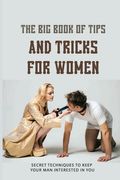 The Big Book Of Tips And Tricks For Women: Secret Techniques To Keep Your Man Interested In You: Dating Tips For New Relationships (en Inglés)