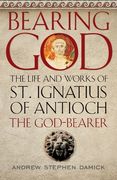 Bearing God: The Life and Works of St. Ignatius of Antioch, the God-Bearer (en Inglés)