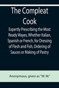 The Compleat Cook; Expertly Prescribing the Most Ready Wayes, Whether Italian, Spanish or French, for Dressing of Flesh and Fish, Ordering Of Sauces o (en Inglés)