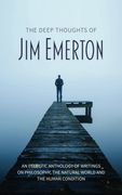 The Deep Thoughts of jim Emerton: An Eclectic Anthology of Writings on Philosophy, the Natural World and the Human Condition. (en Inglés)